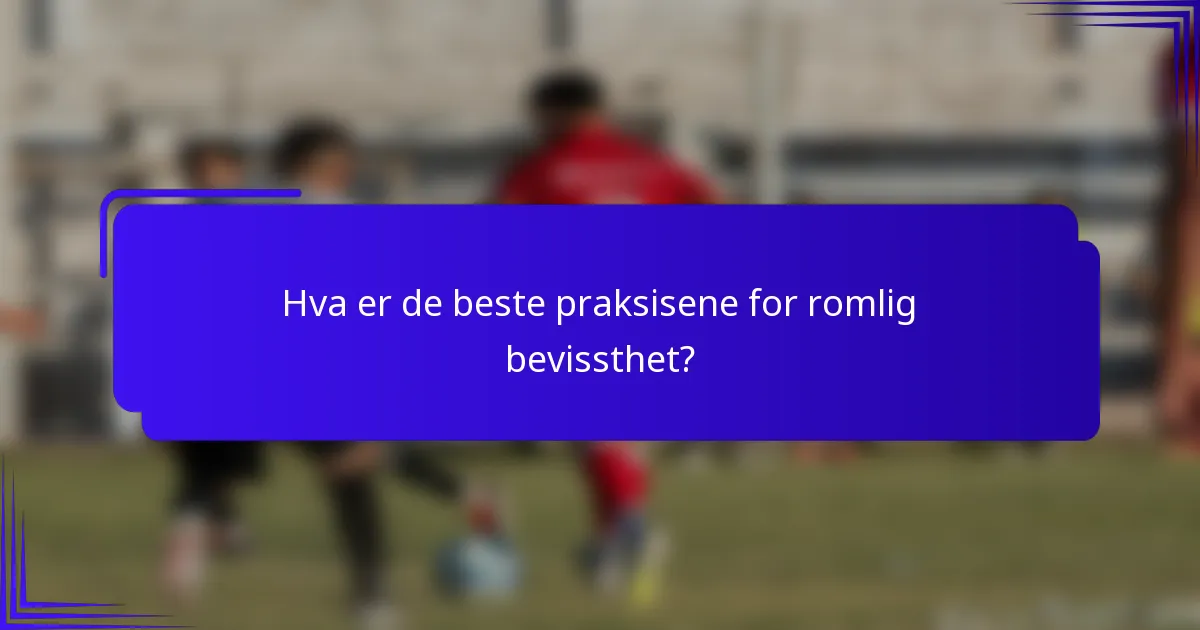 Hva er de beste praksisene for romlig bevissthet?