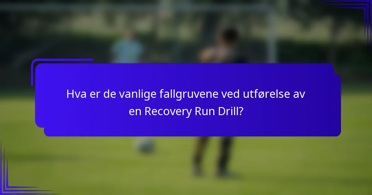 Hva er de vanlige fallgruvene ved utførelse av en Recovery Run Drill?