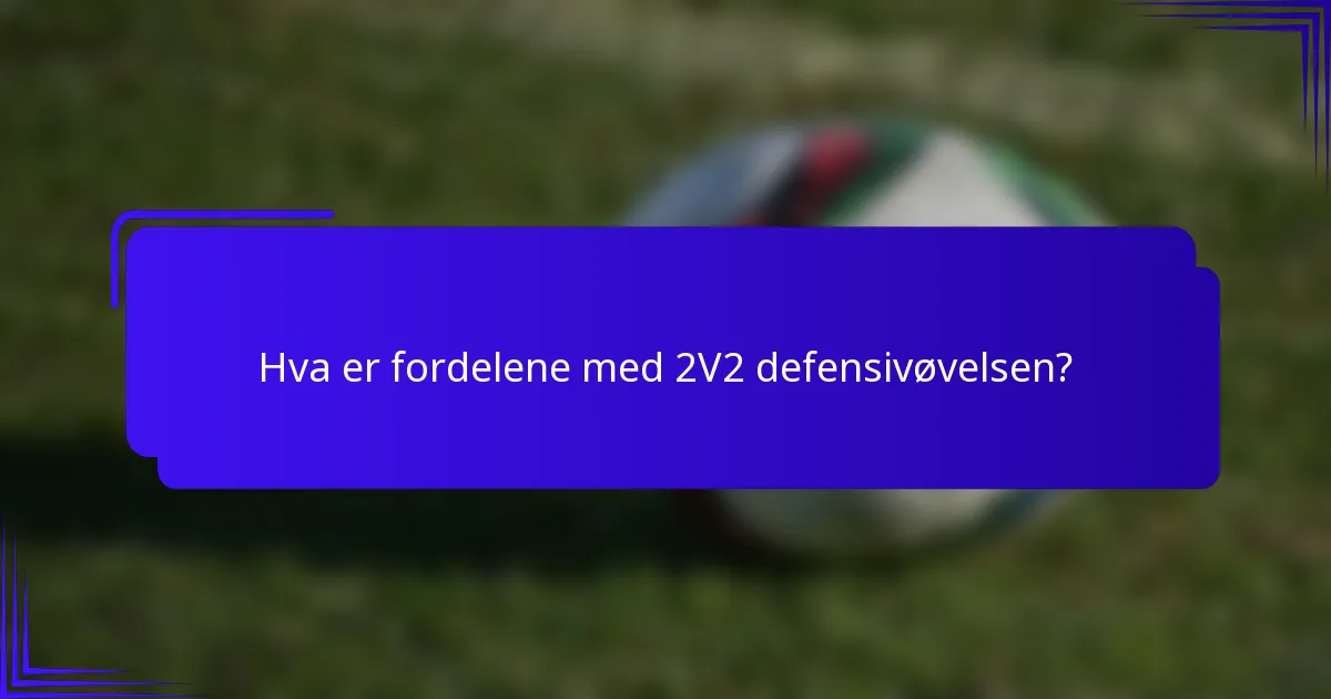 Hva er fordelene med 2V2 defensivøvelsen?