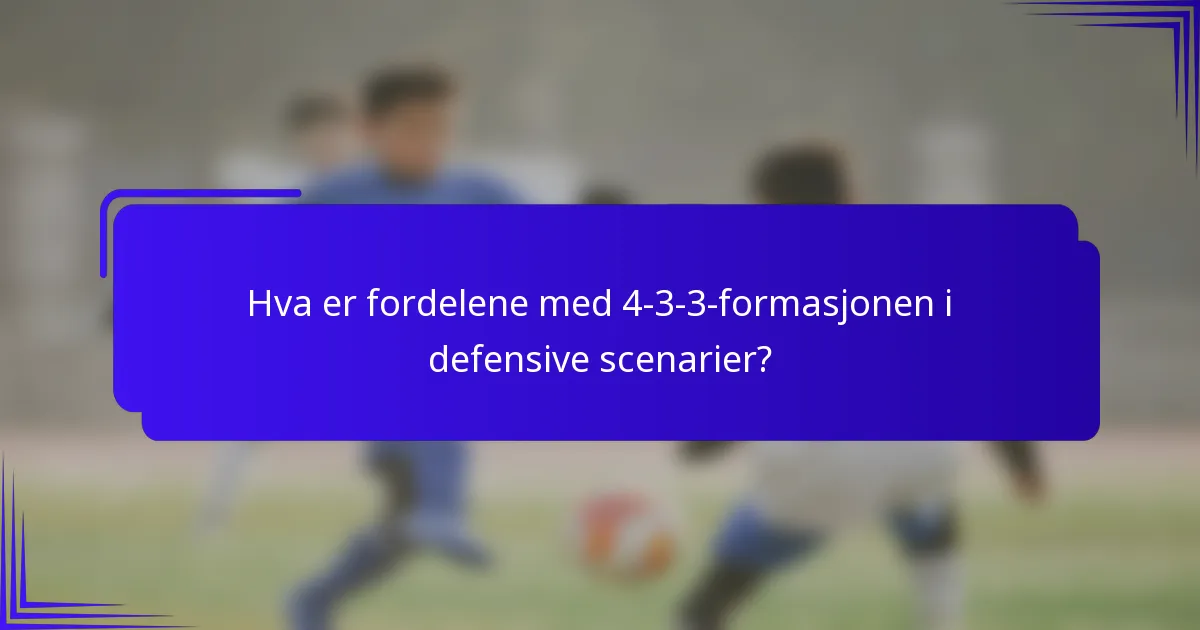 Hva er fordelene med 4-3-3-formasjonen i defensive scenarier?