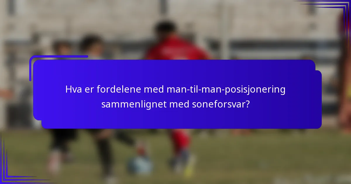 Hva er fordelene med man-til-man-posisjonering sammenlignet med soneforsvar?
