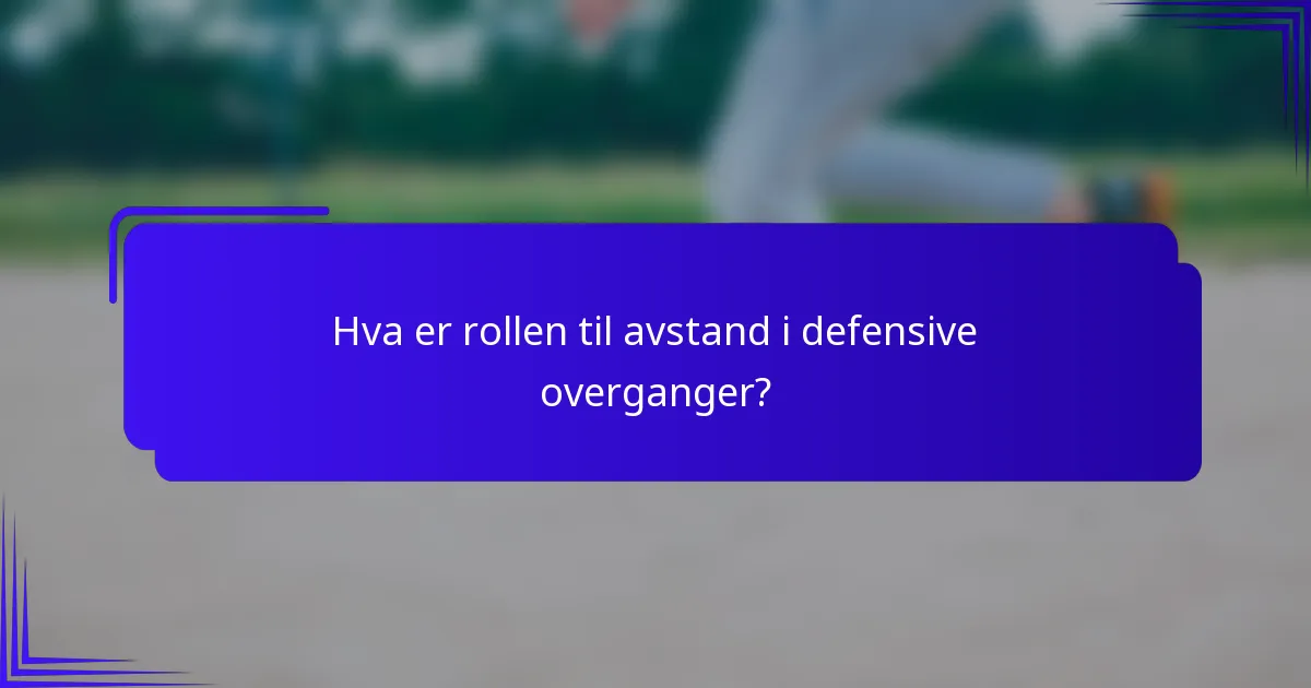 Hva er rollen til avstand i defensive overganger?