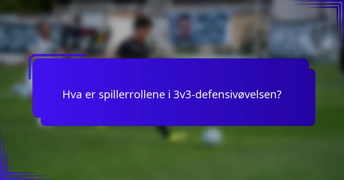 Hva er spillerrollene i 3v3-defensivøvelsen?