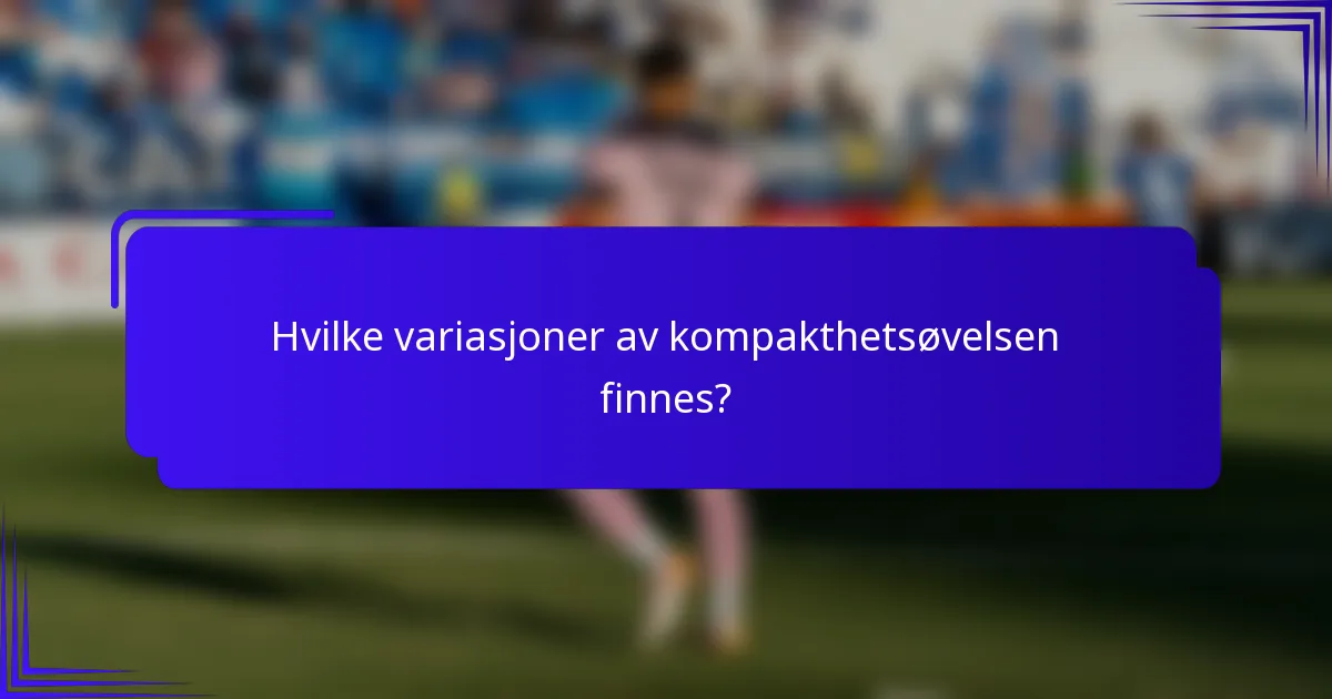 Hvilke variasjoner av kompakthetsøvelsen finnes?