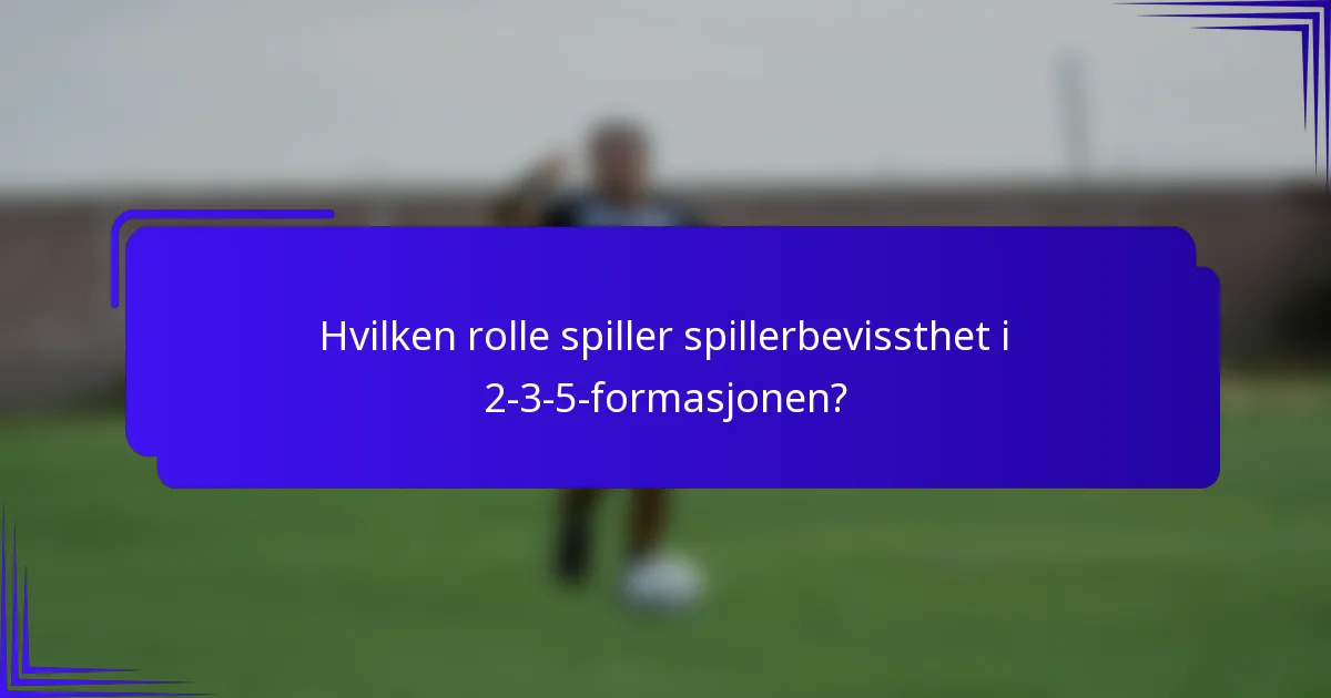 Hvilken rolle spiller spillerbevissthet i 2-3-5-formasjonen?