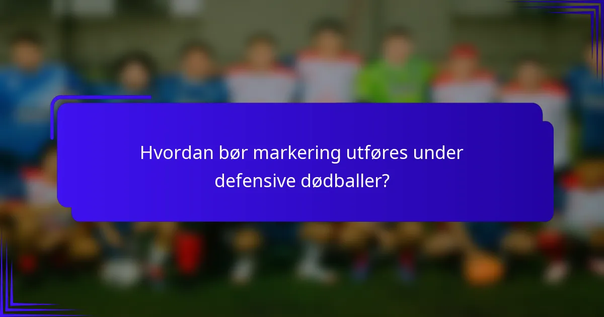 Hvordan bør markering utføres under defensive dødballer?