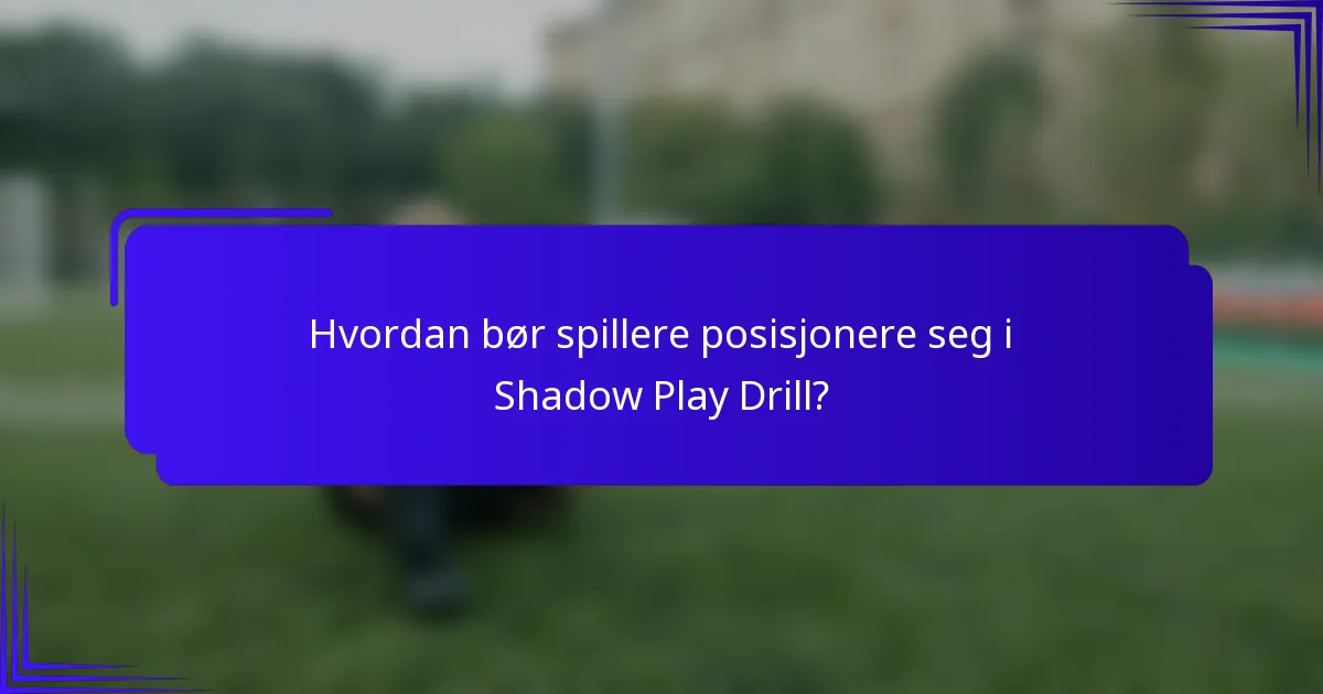 Hvordan bør spillere posisjonere seg i Shadow Play Drill?