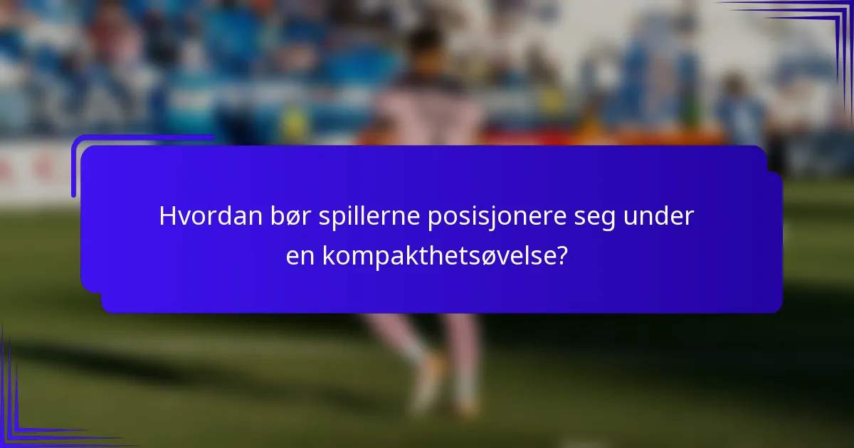 Hvordan bør spillerne posisjonere seg under en kompakthetsøvelse?