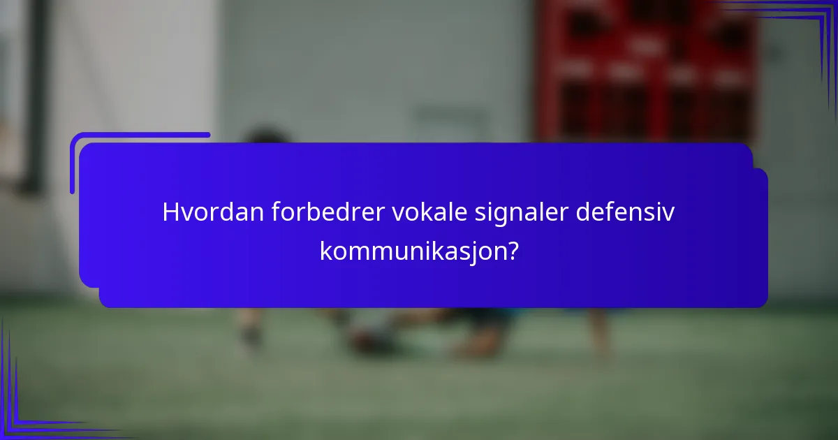 Hvordan forbedrer vokale signaler defensiv kommunikasjon?
