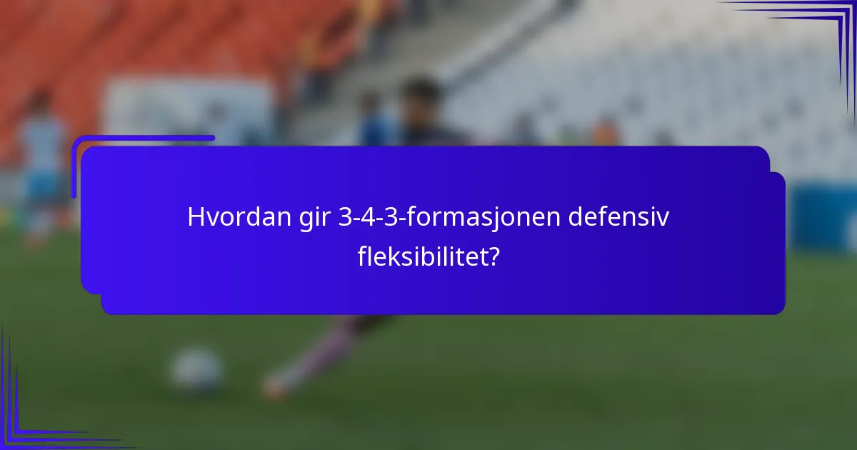 Hvordan gir 3-4-3-formasjonen defensiv fleksibilitet?