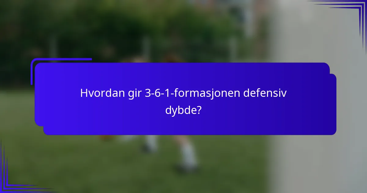 Hvordan gir 3-6-1-formasjonen defensiv dybde?