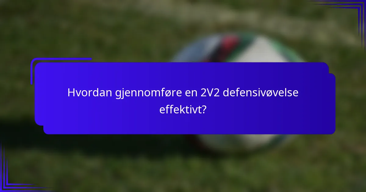 Hvordan gjennomføre en 2V2 defensivøvelse effektivt?