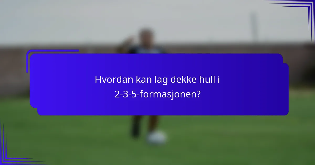 Hvordan kan lag dekke hull i 2-3-5-formasjonen?