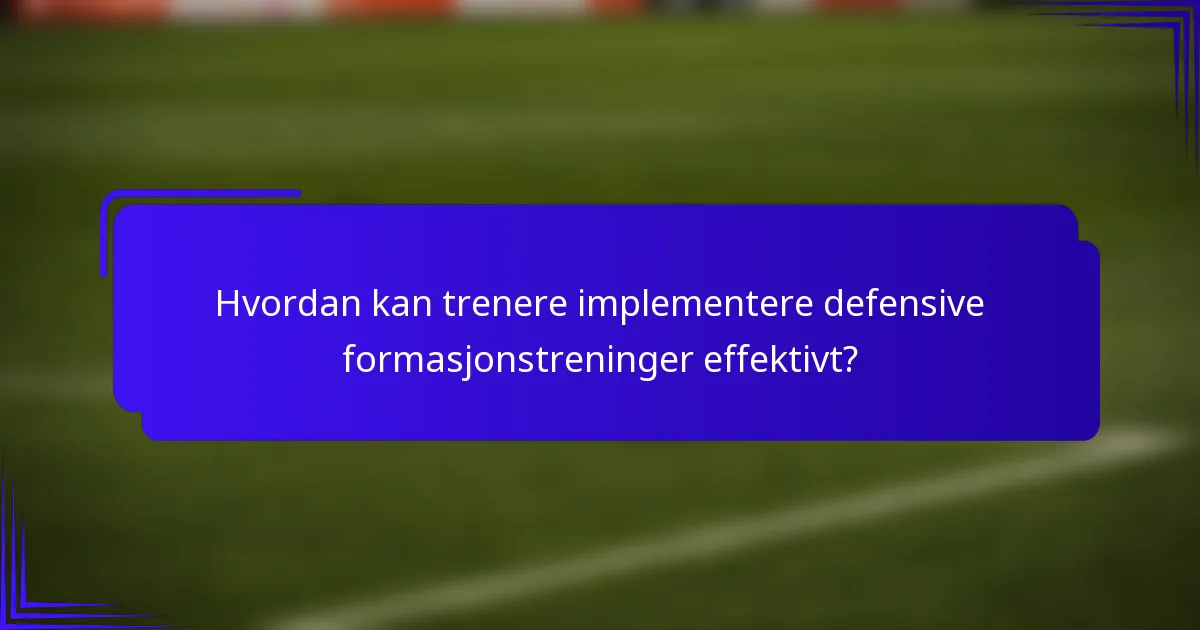 Hvordan kan trenere implementere defensive formasjonstreninger effektivt?