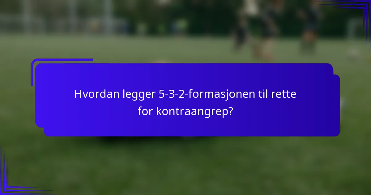 Hvordan legger 5-3-2-formasjonen til rette for kontraangrep?