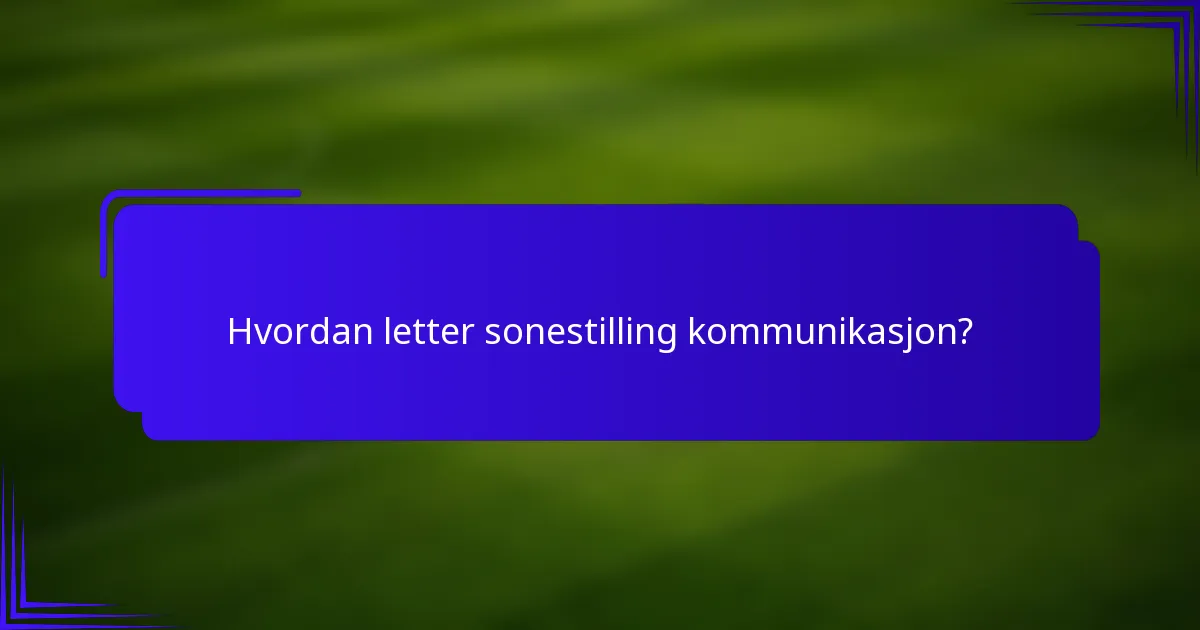 Hvordan letter sonestilling kommunikasjon?