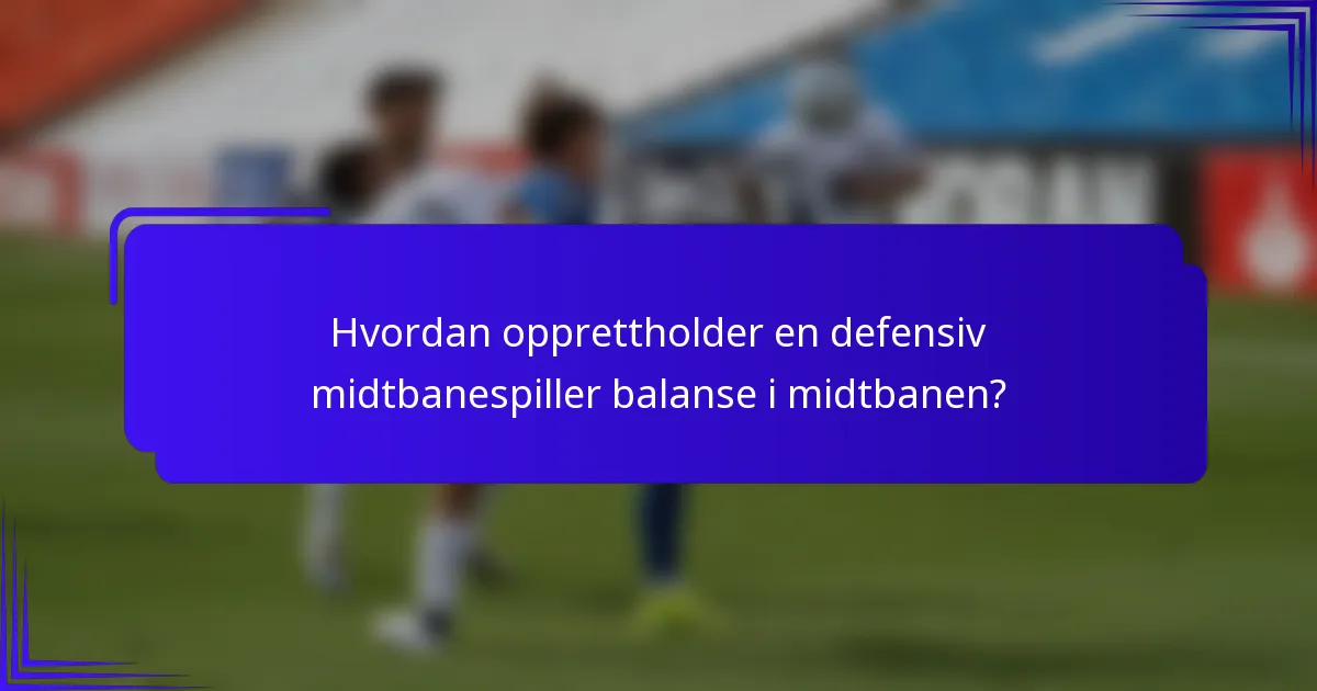 Hvordan opprettholder en defensiv midtbanespiller balanse i midtbanen?