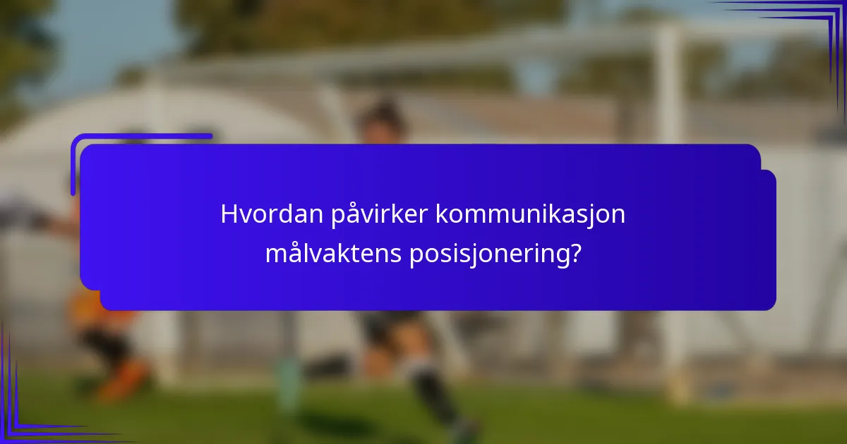 Hvordan påvirker kommunikasjon målvaktens posisjonering?