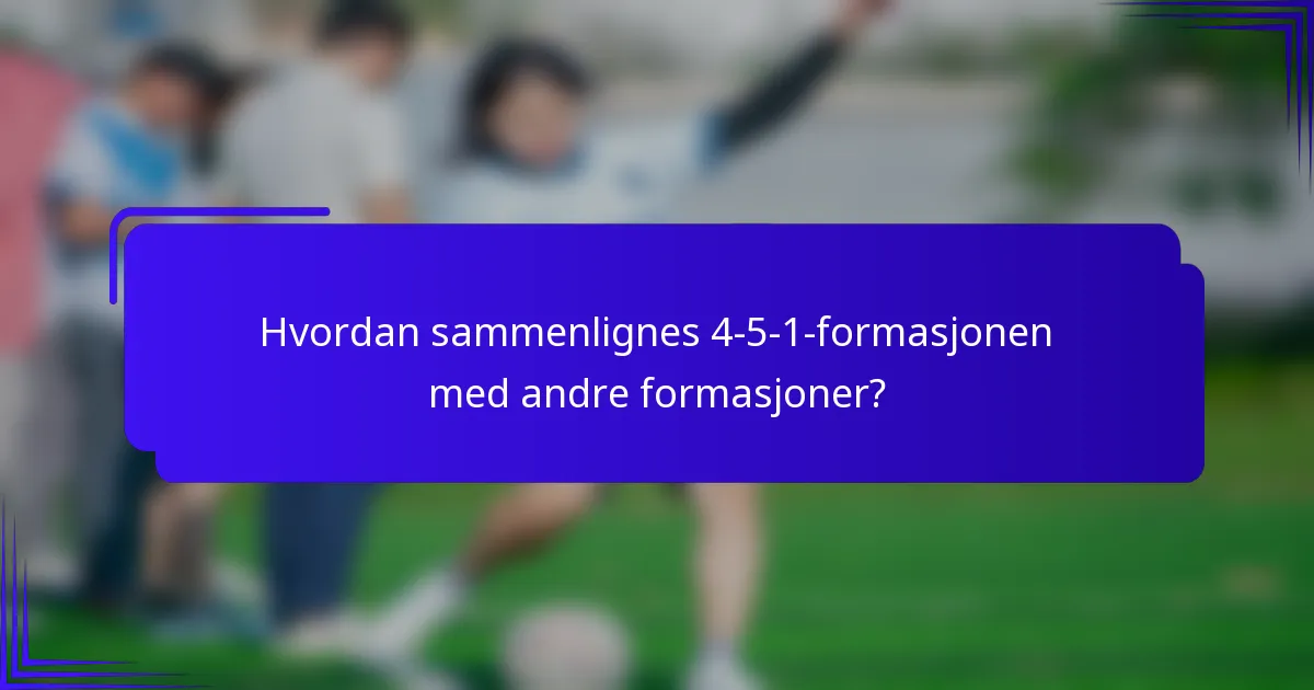 Hvordan sammenlignes 4-5-1-formasjonen med andre formasjoner?