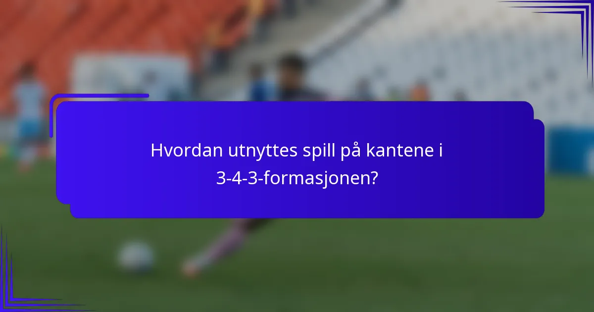 Hvordan utnyttes spill på kantene i 3-4-3-formasjonen?