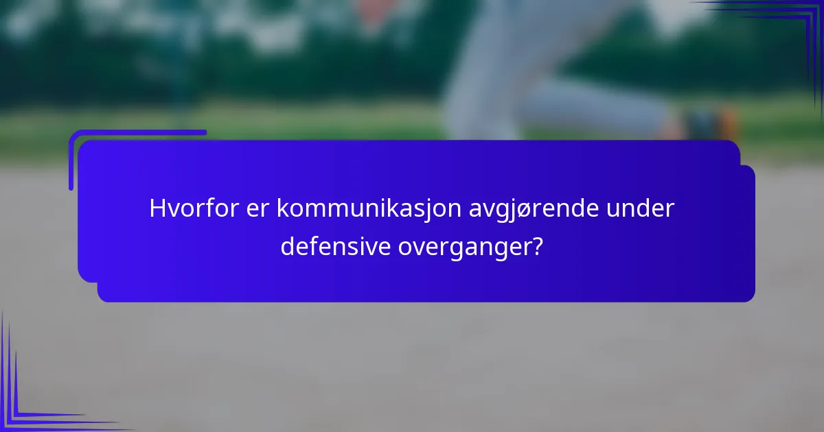 Hvorfor er kommunikasjon avgjørende under defensive overganger?