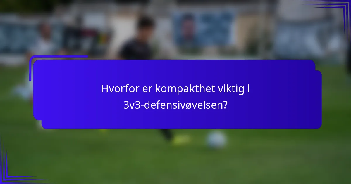 Hvorfor er kompakthet viktig i 3v3-defensivøvelsen?