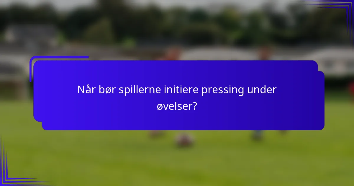 Når bør spillerne initiere pressing under øvelser?